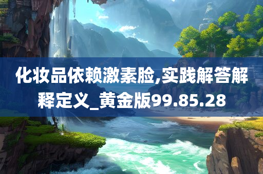 化妆品依赖激素脸,实践解答解释定义_黄金版99.85.28