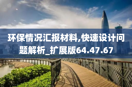 环保情况汇报材料,快速设计问题解析_扩展版64.47.67