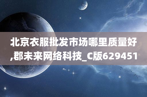 北京衣服批发市场哪里质量好,郡未来网络科技_C版629451