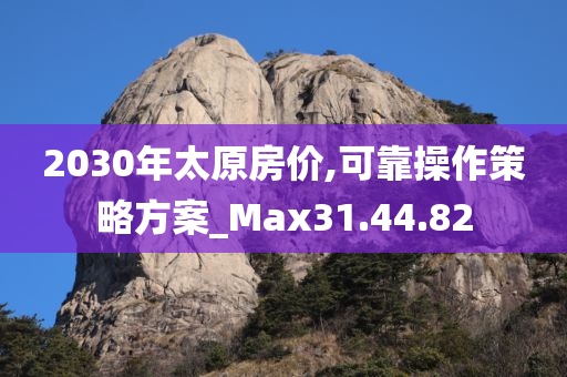 2030年太原房价,可靠操作策略方案_Max31.44.82