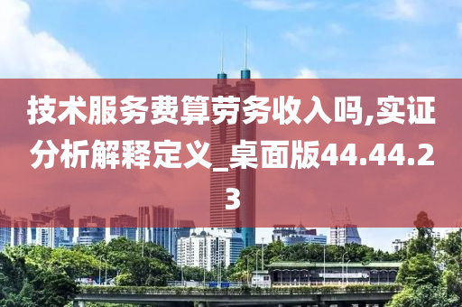 技术服务费算劳务收入吗,实证分析解释定义_桌面版44.44.23