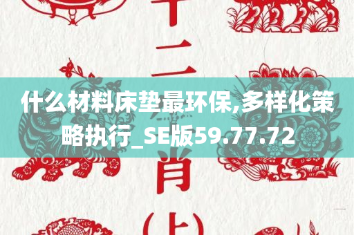 什么材料床垫最环保,多样化策略执行_SE版59.77.72