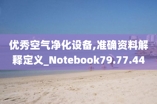 优秀空气净化设备,准确资料解释定义_Notebook79.77.44