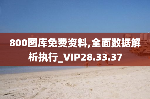 800图库免费资料,全面数据解析执行_VIP28.33.37