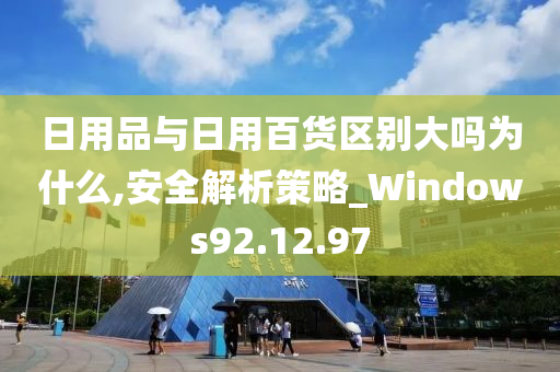 日用品与日用百货区别大吗为什么,安全解析策略_Windows92.12.97