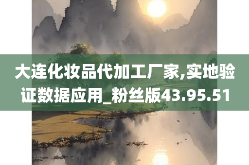 大连化妆品代加工厂家,实地验证数据应用_粉丝版43.95.51