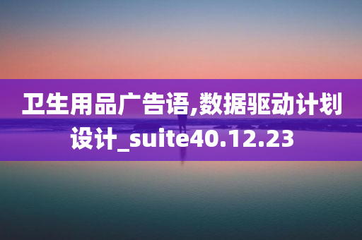 卫生用品广告语,数据驱动计划设计_suite40.12.23