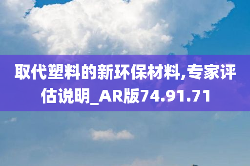 取代塑料的新环保材料,专家评估说明_AR版74.91.71