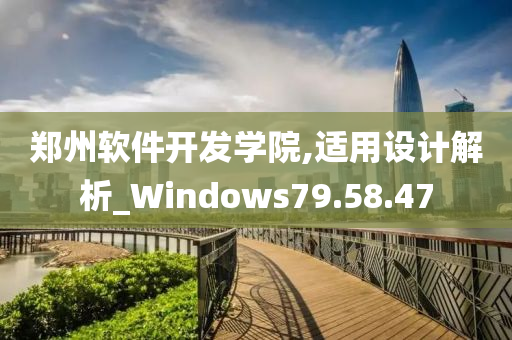 郑州软件开发学院,适用设计解析_Windows79.58.47