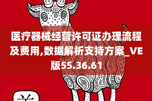 医疗器械经营许可证办理流程及费用,数据解析支持方案_VE版55.36.61