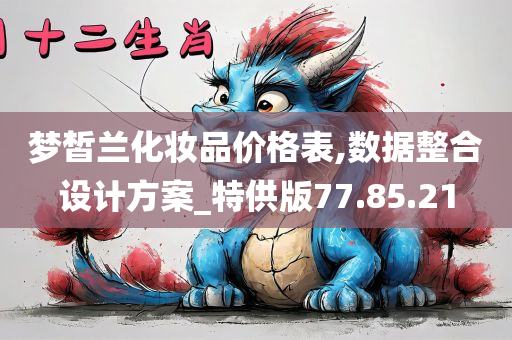 梦皙兰化妆品价格表,数据整合设计方案_特供版77.85.21