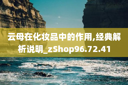 云母在化妆品中的作用,经典解析说明_zShop96.72.41