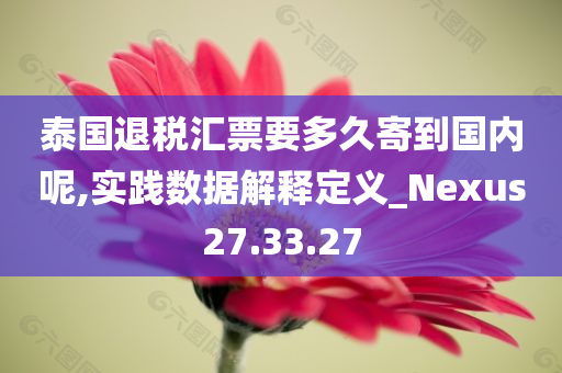 泰国退税汇票要多久寄到国内呢,实践数据解释定义_Nexus27.33.27