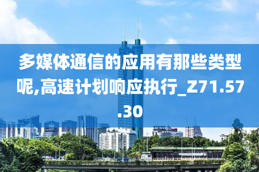 多媒体通信的应用有那些类型呢,高速计划响应执行_Z71.57.30