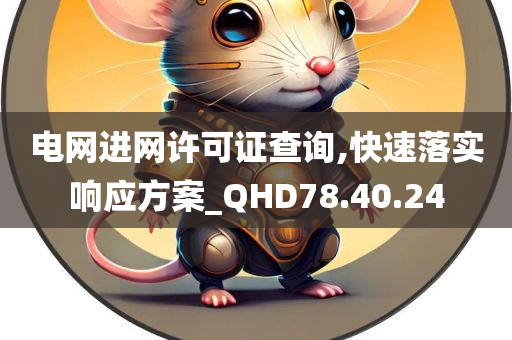 电网进网许可证查询,快速落实响应方案_QHD78.40.24