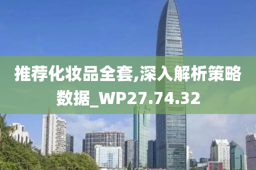 推荐化妆品全套,深入解析策略数据_WP27.74.32