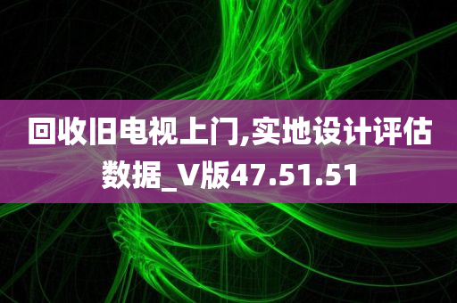 回收旧电视上门,实地设计评估数据_V版47.51.51