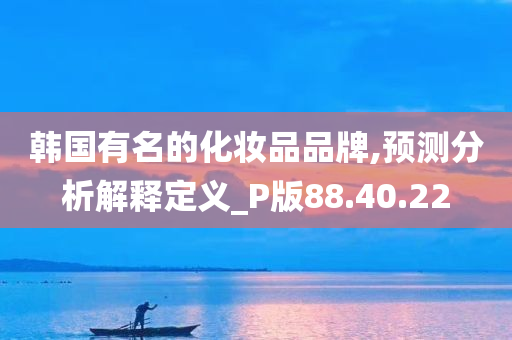 韩国有名的化妆品品牌,预测分析解释定义_P版88.40.22