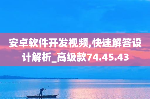 安卓软件开发视频,快速解答设计解析_高级款74.45.43