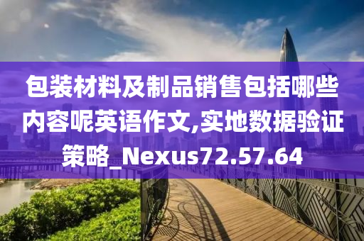 包装材料及制品销售包括哪些内容呢英语作文,实地数据验证策略_Nexus72.57.64