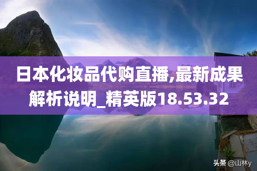 日本化妆品代购直播,最新成果解析说明_精英版18.53.32