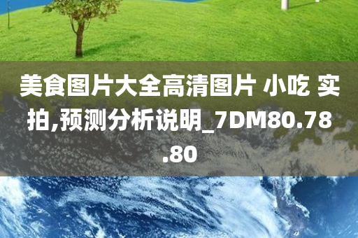 美食图片大全高清图片 小吃 实拍,预测分析说明_7DM80.78.80