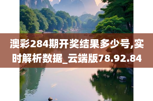 澳彩284期开奖结果多少号,实时解析数据_云端版78.92.84