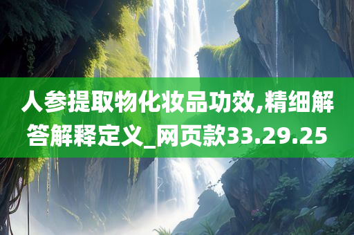 人参提取物化妆品功效,精细解答解释定义_网页款33.29.25