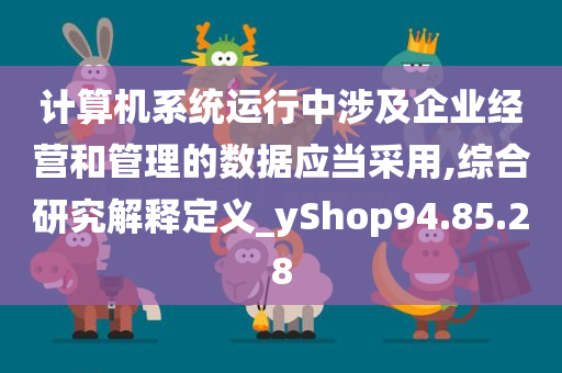 计算机系统运行中涉及企业经营和管理的数据应当采用,综合研究解释定义_yShop94.85.28