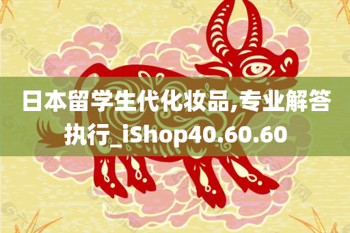 日本留学生代化妆品,专业解答执行_iShop40.60.60