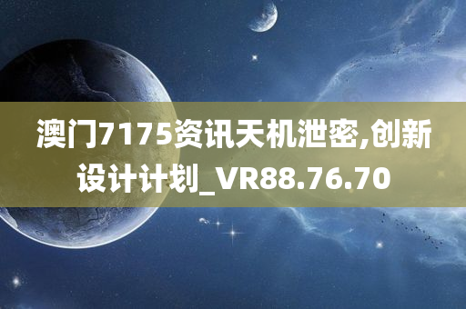 澳门7175资讯天机泄密,创新设计计划_VR88.76.70