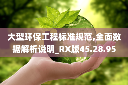 大型环保工程标准规范,全面数据解析说明_RX版45.28.95