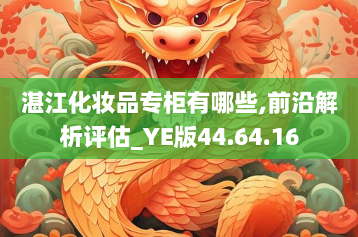 湛江化妆品专柜有哪些,前沿解析评估_YE版44.64.16