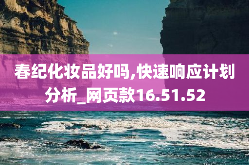 春纪化妆品好吗,快速响应计划分析_网页款16.51.52