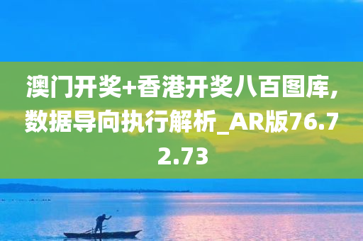 澳门开奖+香港开奖八百图库,数据导向执行解析_AR版76.72.73