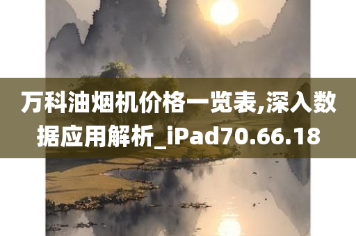 万科油烟机价格一览表,深入数据应用解析_iPad70.66.18