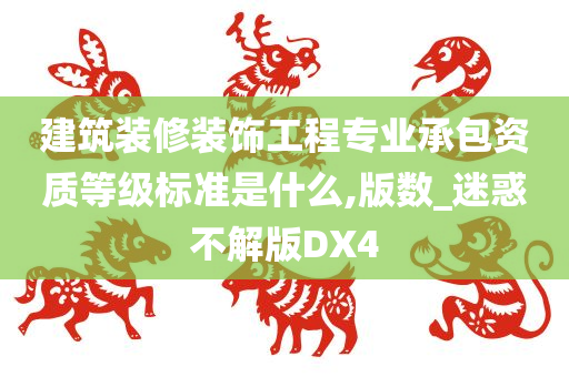 建筑装修装饰工程专业承包资质等级标准是什么,版数_迷惑不解版DX4