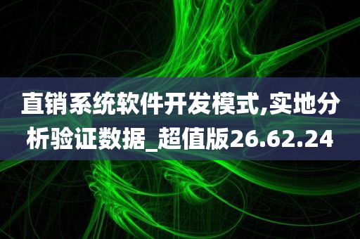 直销系统软件开发模式,实地分析验证数据_超值版26.62.24