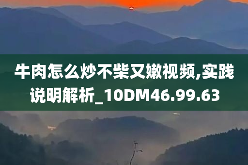 牛肉怎么炒不柴又嫩视频,实践说明解析_10DM46.99.63