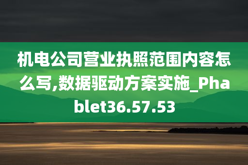 机电公司营业执照范围内容怎么写,数据驱动方案实施_Phablet36.57.53