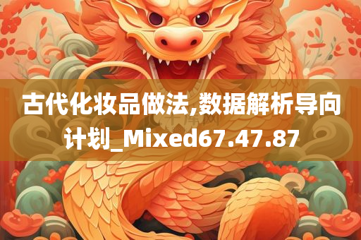 古代化妆品做法,数据解析导向计划_Mixed67.47.87