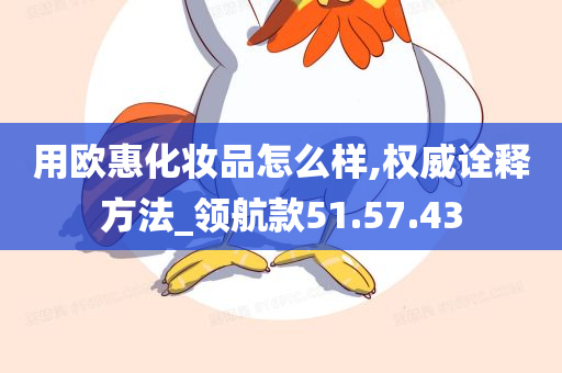 用欧惠化妆品怎么样,权威诠释方法_领航款51.57.43