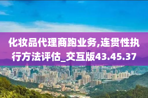 化妆品代理商跑业务,连贯性执行方法评估_交互版43.45.37