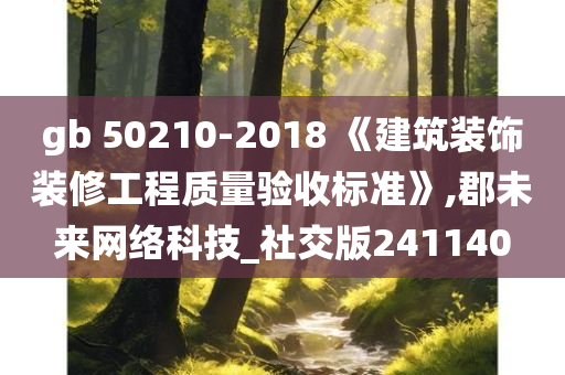 gb 50210-2018 《建筑装饰装修工程质量验收标准》,郡未来网络科技_社交版241140