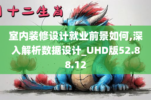 室内装修设计就业前景如何,深入解析数据设计_UHD版52.88.12