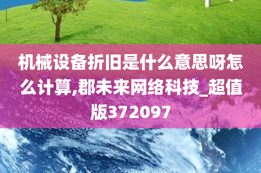 机械设备折旧是什么意思呀怎么计算,郡未来网络科技_超值版372097