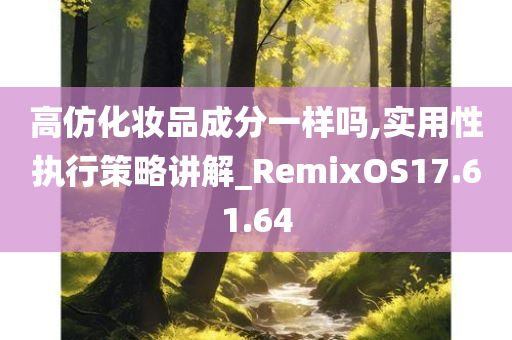 高仿化妆品成分一样吗,实用性执行策略讲解_RemixOS17.61.64