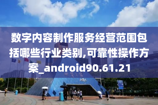 数字内容制作服务经营范围包括哪些行业类别,可靠性操作方案_android90.61.21