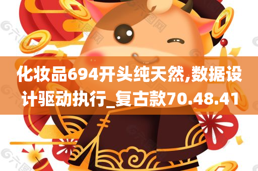 化妆品694开头纯天然,数据设计驱动执行_复古款70.48.41