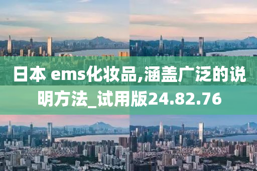 日本 ems化妆品,涵盖广泛的说明方法_试用版24.82.76